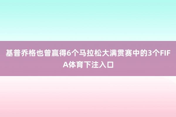 基普乔格也曾赢得6个马拉松大满贯赛中的3个FIFA体育下注入口