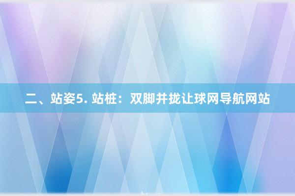 二、站姿5. 站桩：双脚并拢让球网导航网站