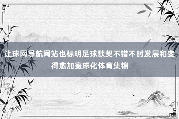 让球网导航网站也标明足球默契不错不时发展和变得愈加寰球化体育集锦