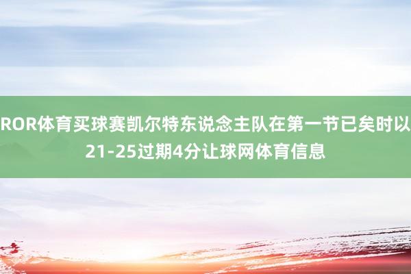 ROR体育买球赛凯尔特东说念主队在第一节已矣时以21-25过期4分让球网体育信息