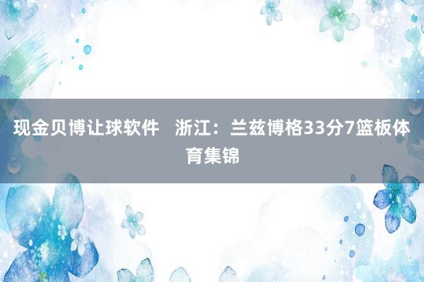 现金贝博让球软件   浙江：兰兹博格33分7篮板体育集锦