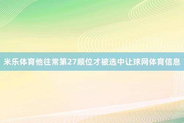 米乐体育他往常第27顺位才被选中让球网体育信息