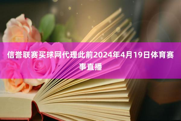 信誉联赛买球网代理此前2024年4月19日体育赛事直播