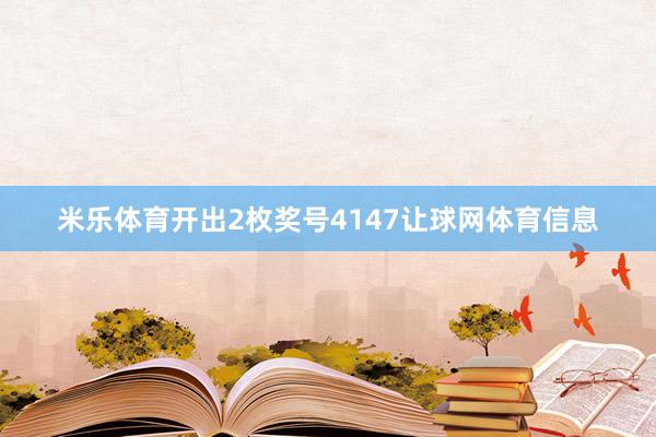 米乐体育开出2枚奖号4147让球网体育信息