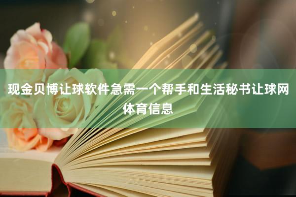 现金贝博让球软件急需一个帮手和生活秘书让球网体育信息