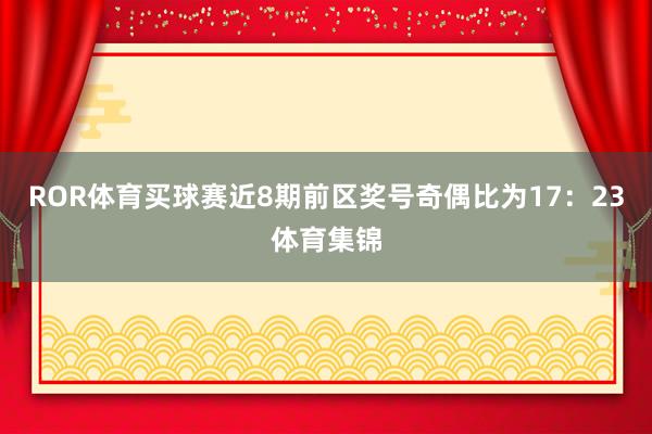 ROR体育买球赛近8期前区奖号奇偶比为17：23体育集锦