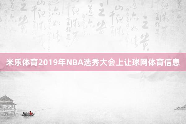 米乐体育2019年NBA选秀大会上让球网体育信息