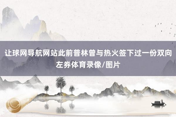 让球网导航网站此前普林曾与热火签下过一份双向左券体育录像/图片