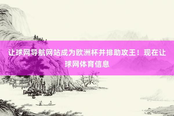 让球网导航网站成为欧洲杯并排助攻王！　　现在让球网体育信息