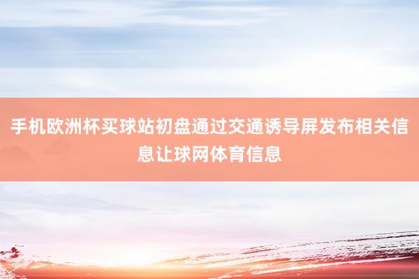 手机欧洲杯买球站初盘通过交通诱导屏发布相关信息让球网体育信息