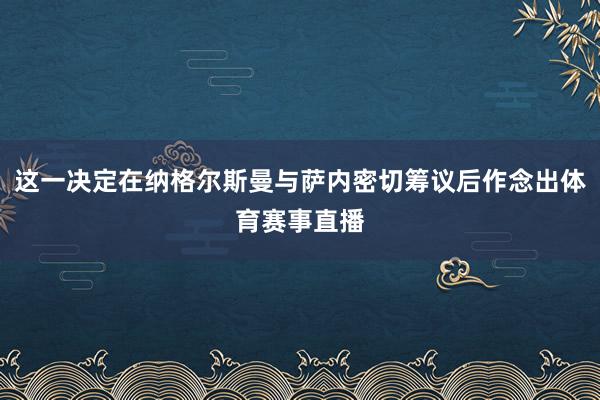 这一决定在纳格尔斯曼与萨内密切筹议后作念出体育赛事直播