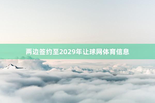 两边签约至2029年让球网体育信息