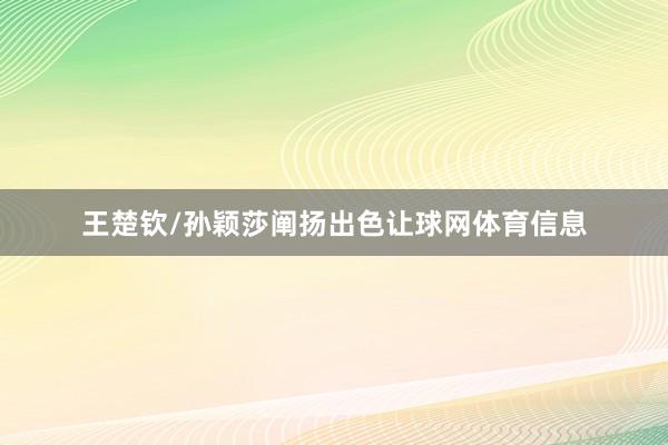 王楚钦/孙颖莎阐扬出色让球网体育信息