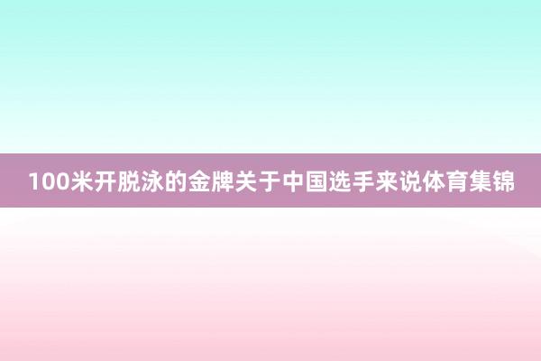 100米开脱泳的金牌关于中国选手来说体育集锦