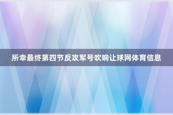 所幸最终第四节反攻军号吹响让球网体育信息