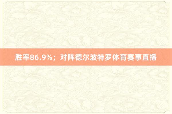 胜率86.9%；对阵德尔波特罗体育赛事直播