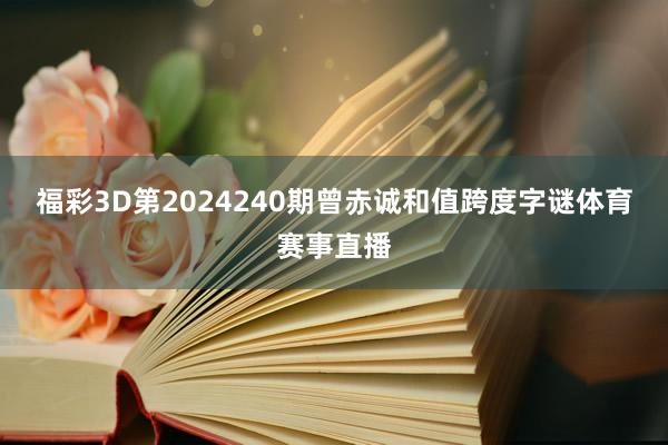 福彩3D第2024240期曾赤诚和值跨度字谜体育赛事直播