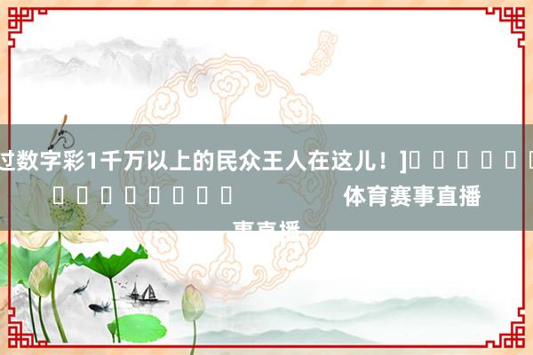 中过数字彩1千万以上的民众王人在这儿！]															                体育赛事直播