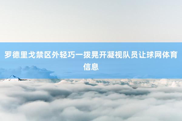 罗德里戈禁区外轻巧一拨晃开凝视队员让球网体育信息