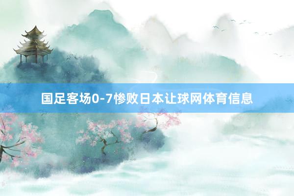 国足客场0-7惨败日本让球网体育信息