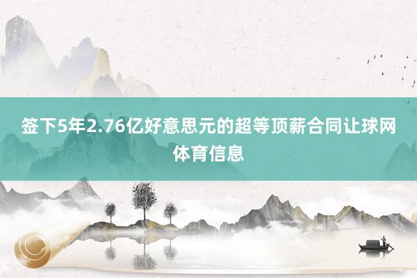 签下5年2.76亿好意思元的超等顶薪合同让球网体育信息