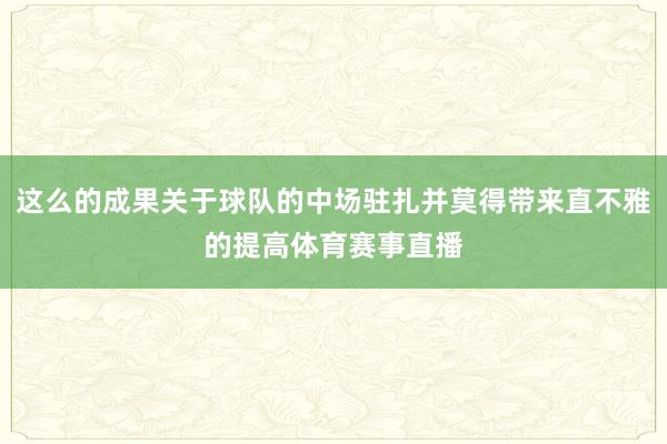 这么的成果关于球队的中场驻扎并莫得带来直不雅的提高体育赛事直播