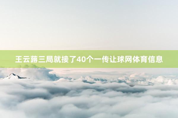 王云蕗三局就接了40个一传让球网体育信息