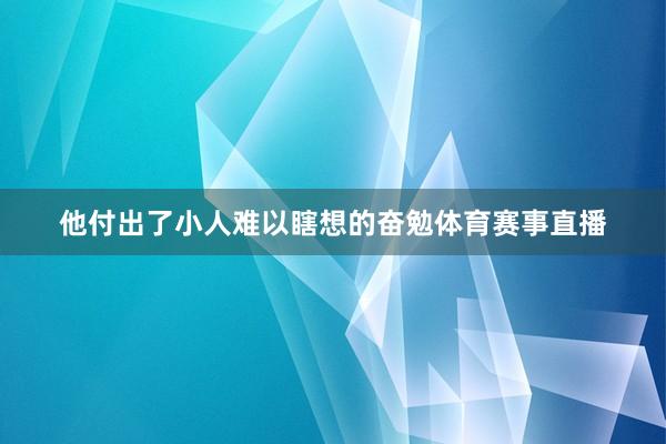 他付出了小人难以瞎想的奋勉体育赛事直播