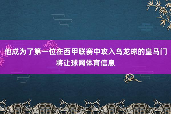 他成为了第一位在西甲联赛中攻入乌龙球的皇马门将让球网体育信息