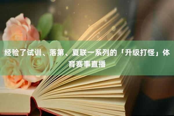 经验了试训、落第、夏联一系列的「升级打怪」体育赛事直播