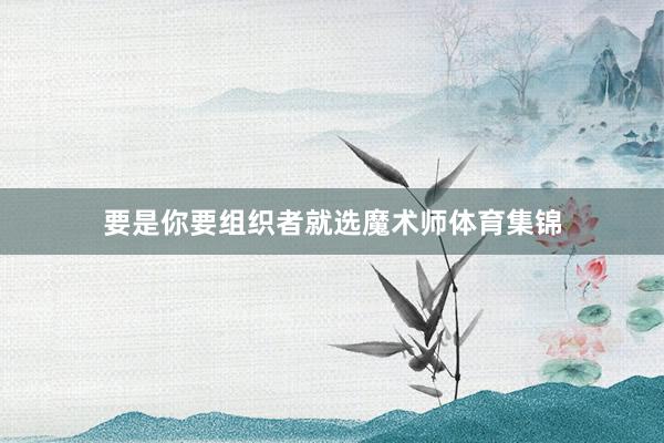 要是你要组织者就选魔术师体育集锦