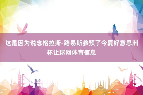 这是因为说念格拉斯-路易斯参预了今夏好意思洲杯让球网体育信息