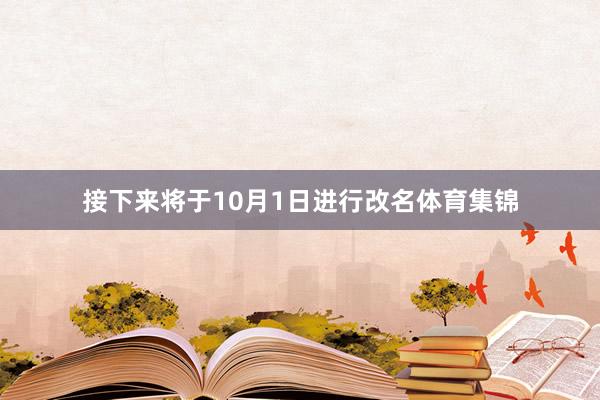 接下来将于10月1日进行改名体育集锦