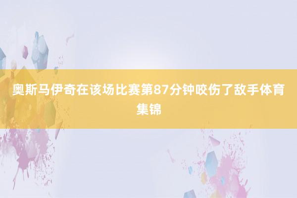 奥斯马伊奇在该场比赛第87分钟咬伤了敌手体育集锦