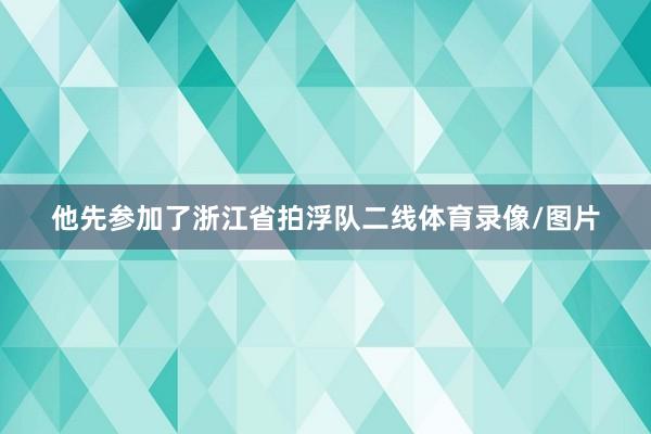 他先参加了浙江省拍浮队二线体育录像/图片