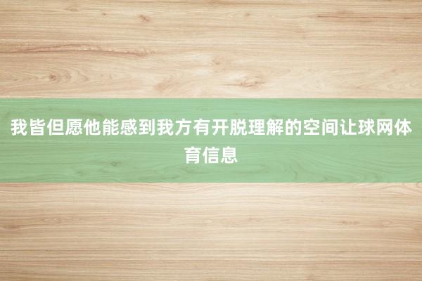 我皆但愿他能感到我方有开脱理解的空间让球网体育信息