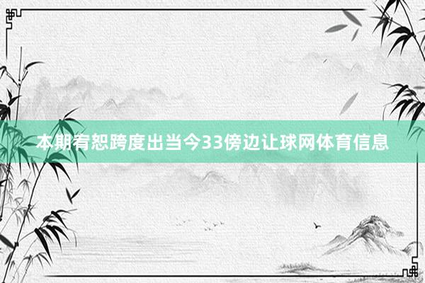 本期宥恕跨度出当今33傍边让球网体育信息