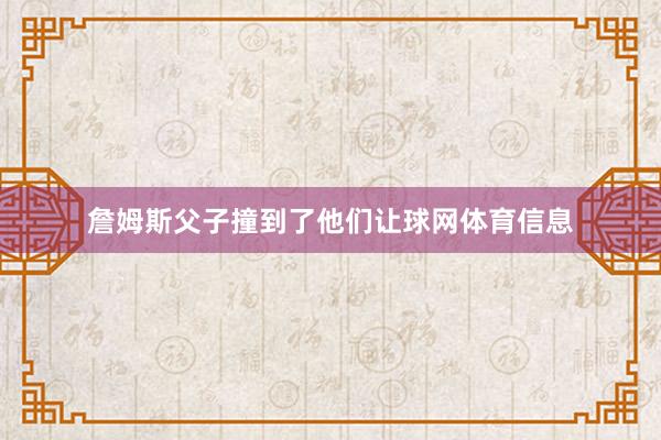 詹姆斯父子撞到了他们让球网体育信息