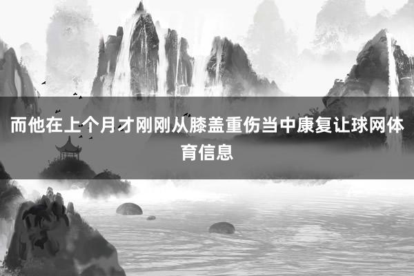 而他在上个月才刚刚从膝盖重伤当中康复让球网体育信息